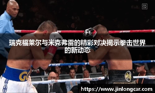瑞克福莱尔与米克弗雷的精彩对决揭示拳击世界的新动态